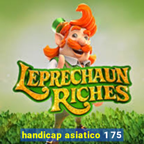 handicap asiatico 1 75